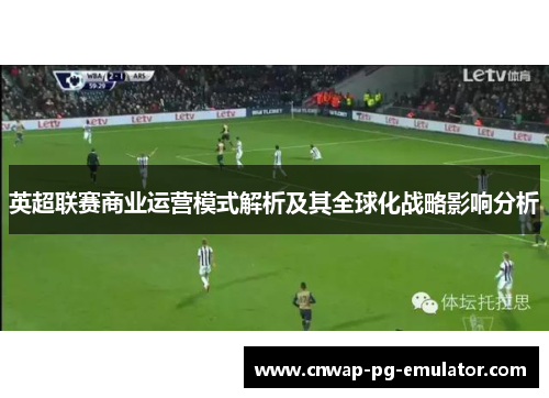 英超联赛商业运营模式解析及其全球化战略影响分析