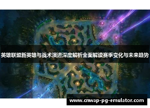 英雄联盟新英雄与战术演进深度解析全面解读赛季变化与未来趋势