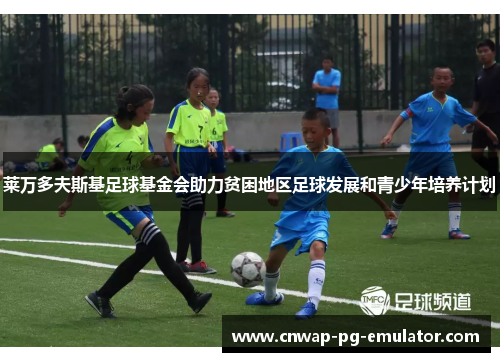 莱万多夫斯基足球基金会助力贫困地区足球发展和青少年培养计划 莱万多夫斯基足球基金会助力贫困地区足球发展和青少年培养计划