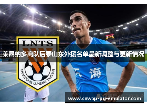 莱昂纳多离队后泰山东外援名单最新调整与更新情况 莱昂纳多离队后泰山东外援名单最新调整与更新情况