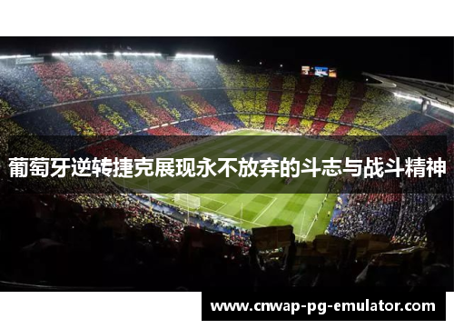 葡萄牙逆转捷克展现永不放弃的斗志与战斗精神