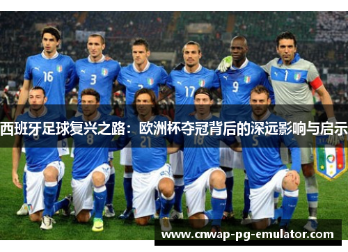西班牙足球复兴之路：欧洲杯夺冠背后的深远影响与启示