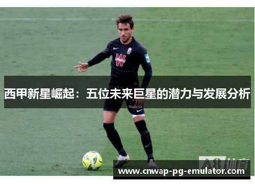 西甲新星崛起：五位未来巨星的潜力与发展分析