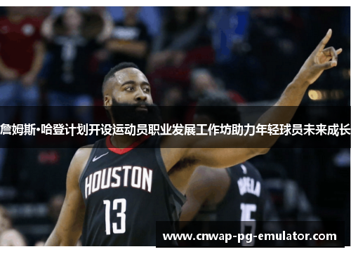 詹姆斯·哈登计划开设运动员职业发展工作坊助力年轻球员未来成长 詹姆斯·哈登计划开设运动员职业发展工作坊助力年轻球员未来成长