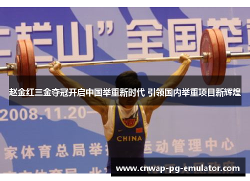 赵金红三金夺冠开启中国举重新时代 引领国内举重项目新辉煌