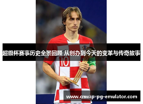 超级杯赛事历史全景回顾 从创办到今天的变革与传奇故事 超级杯赛事历史全景回顾 从创办到今天的变革与传奇故事