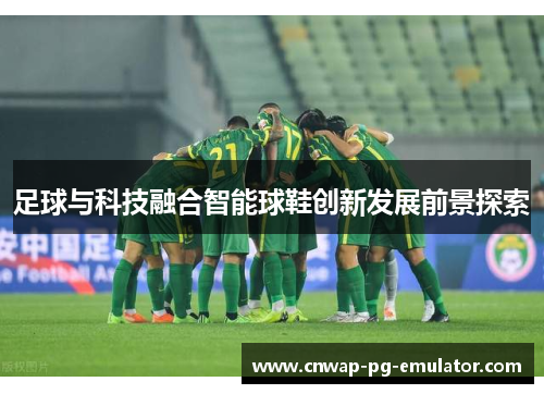 足球与科技融合智能球鞋创新发展前景探索 足球与科技融合智能球鞋创新发展前景探索