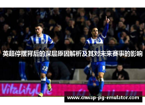 英超停摆背后的深层原因解析及其对未来赛事的影响 英超停摆背后的深层原因解析及其对未来赛事的影响