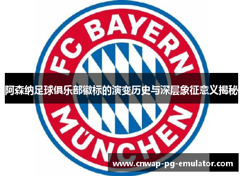 阿森纳足球俱乐部徽标的演变历史与深层象征意义揭秘