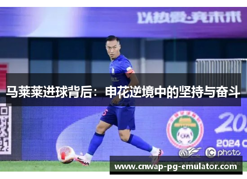 马莱莱进球背后:申花逆境中的坚持与奋斗 马莱莱进球背后:申花逆境中的坚持与奋斗