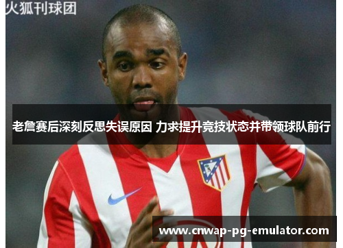 老詹赛后深刻反思失误原因 力求提升竞技状态并带领球队前行 老詹赛后深刻反思失误原因 力求提升竞技状态并带领球队前行