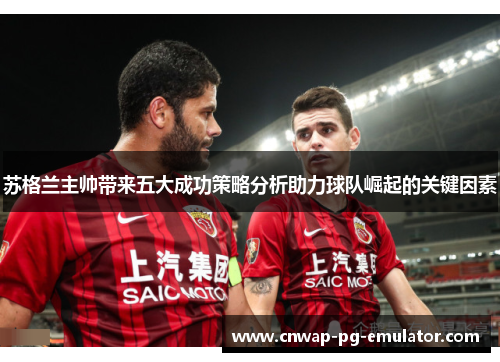 苏格兰主帅带来五大成功策略分析助力球队崛起的关键因素