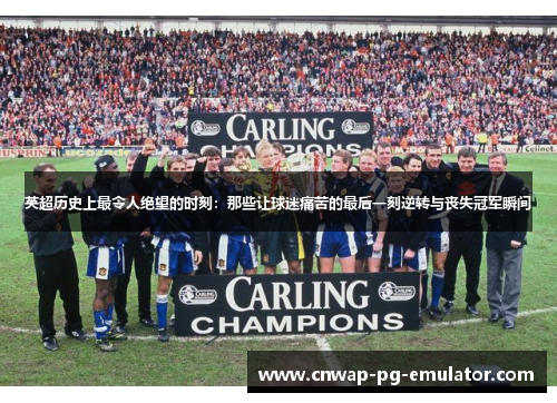 英超历史上最令人绝望的时刻：那些让球迷痛苦的最后一刻逆转与丧失冠军瞬间