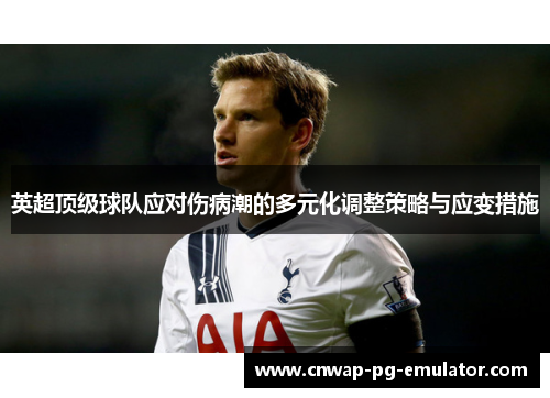 英超顶级球队应对伤病潮的多元化调整策略与应变措施
