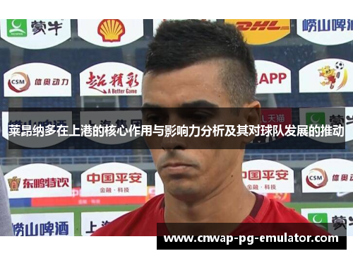 莱昂纳多在上港的核心作用与影响力分析及其对球队发展的推动