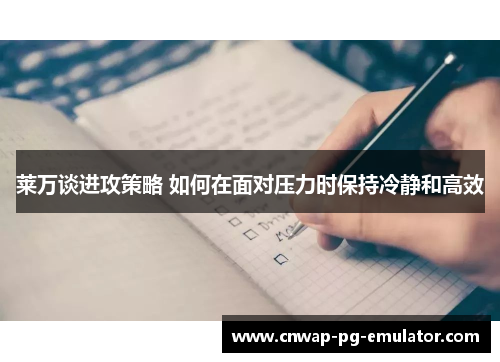 莱万谈进攻策略 如何在面对压力时保持冷静和高效