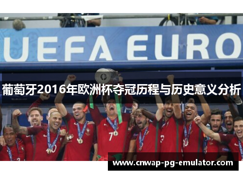 葡萄牙2016年欧洲杯夺冠历程与历史意义分析