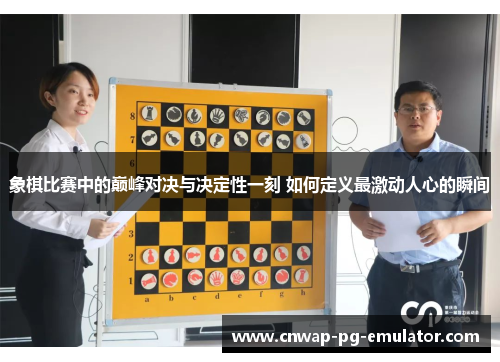 象棋比赛中的巅峰对决与决定性一刻 如何定义最激动人心的瞬间 象棋比赛中的巅峰对决与决定性一刻 如何定义最激动人心的瞬间
