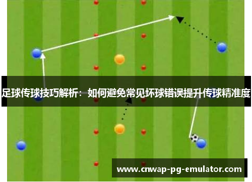 足球传球技巧解析：如何避免常见坏球错误提升传球精准度