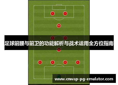 足球前腰与前卫的功能解析与战术运用全方位指南 足球前腰与前卫的功能解析与战术运用全方位指南