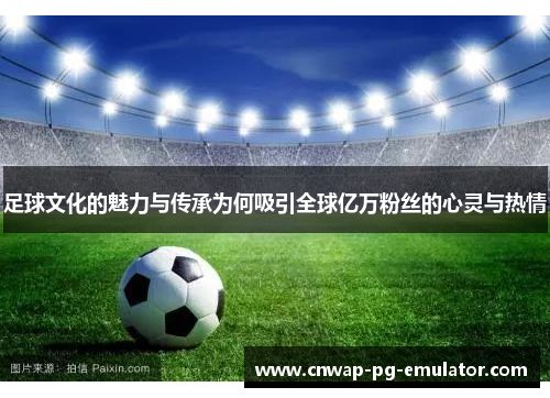 足球文化的魅力与传承为何吸引全球亿万粉丝的心灵与热情 足球文化的魅力与传承为何吸引全球亿万粉丝的心灵与热情