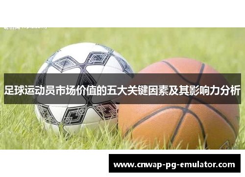 足球运动员市场价值的五大关键因素及其影响力分析 足球运动员市场价值的五大关键因素及其影响力分析