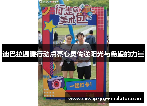 迪巴拉温暖行动点亮心灵传递阳光与希望的力量 迪巴拉温暖行动点亮心灵传递阳光与希望的力量