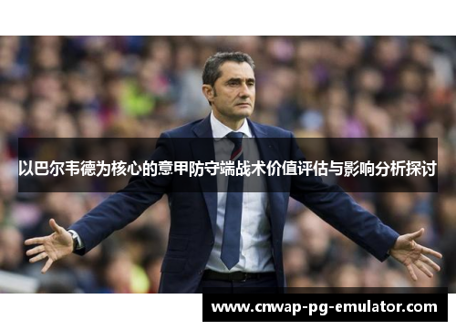 以巴尔韦德为核心的意甲防守端战术价值评估与影响分析探讨 以巴尔韦德为核心的意甲防守端战术价值评估与影响分析探讨