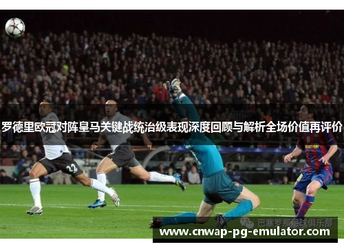 罗德里欧冠对阵皇马关键战统治级表现深度回顾与解析全场价值再评价