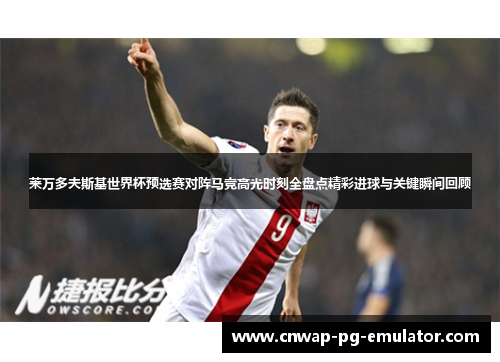 莱万多夫斯基世界杯预选赛对阵马竞高光时刻全盘点精彩进球与关键瞬间回顾