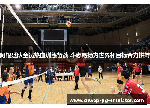 阿根廷队全员热血训练备战 斗志昂扬为世界杯目标奋力拼搏