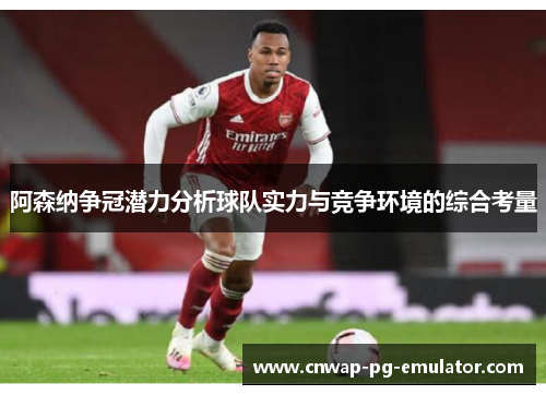 阿森纳争冠潜力分析球队实力与竞争环境的综合考量 阿森纳争冠潜力分析球队实力与竞争环境的综合考量