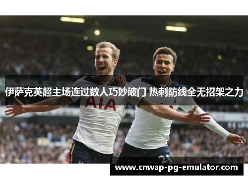 伊萨克英超主场连过数人巧妙破门 热刺防线全无招架之力