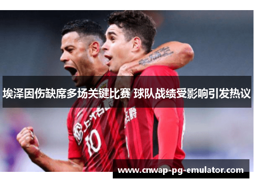 埃泽因伤缺席多场关键比赛 球队战绩受影响引发热议