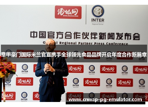 意甲豪门国际米兰官宣携手全球领先食品品牌开启年度合作新篇章