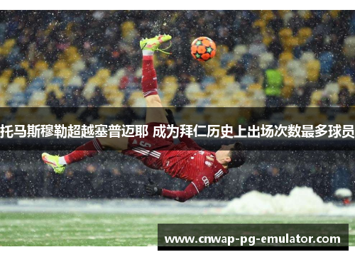 托马斯穆勒超越塞普迈耶 成为拜仁历史上出场次数最多球员 托马斯穆勒超越塞普迈耶 成为拜仁历史上出场次数最多球员