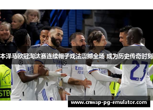 本泽马欧冠淘汰赛连续帽子戏法震撼全场 成为历史传奇时刻 本泽马欧冠淘汰赛连续帽子戏法震撼全场 成为历史传奇时刻