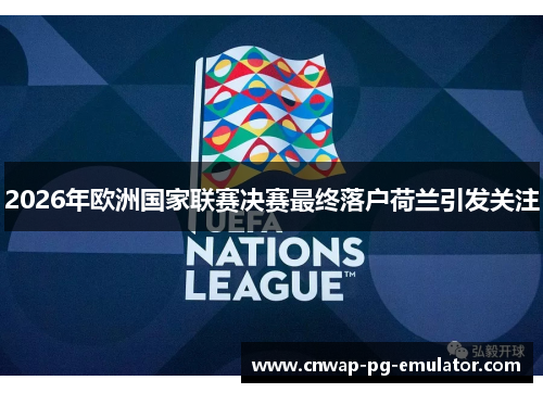 2026年欧洲国家联赛决赛最终落户荷兰引发关注