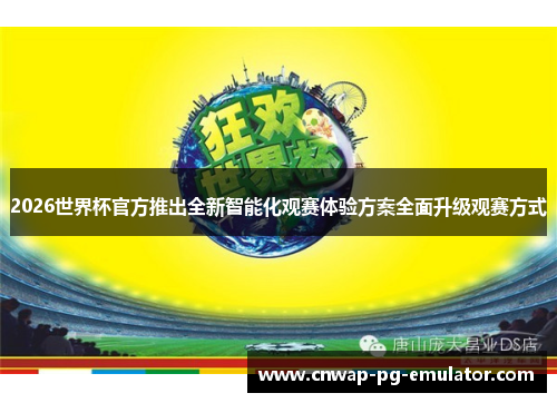 2026世界杯官方推出全新智能化观赛体验方案全面升级观赛方式