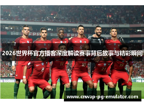 2026世界杯官方播客深度解读赛事背后故事与精彩瞬间