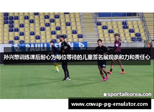 孙兴慜训练课后耐心为每位等待的儿童签名展现亲和力和责任心
